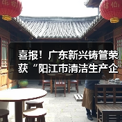 喜报!广东新兴铸管荣获“阳江市清洁生产企业”称号! 喜报!广东新兴铸管荣获“阳江市清洁生产企业”称号!