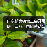 广东新兴铸管工会开展庆“三八”国际劳动妇女节系列活动 广东新兴铸管工会开展庆“三八”国际劳动妇女节系列活动