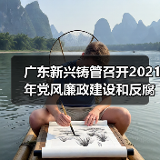 广东新兴铸管召开2021年党风廉政建设和反腐败工作会议 广东新兴铸管召开2021年党风廉政建设和反腐败工作会议