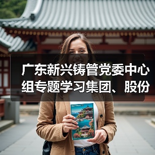 广东新兴铸管党委中心组专题学习集团、股份两级年会精神 广东新兴铸管党委中心组专题学习集团、股份两级年会精神