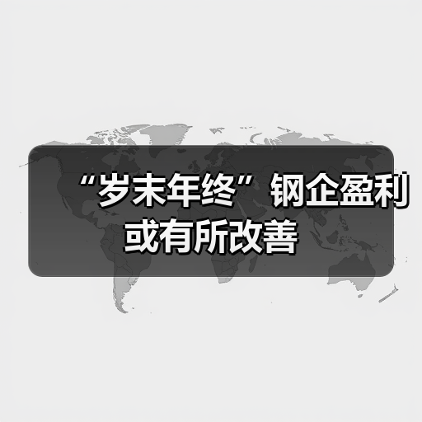 “岁末年终”钢企盈利或有所改善 “岁末年终”钢企盈利或有所改善