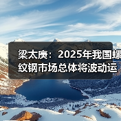 梁太庚：2025年我国螺纹钢市场总体将波动运行