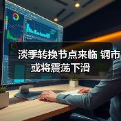 淡季转换节点来临 钢市或将震荡下滑