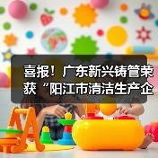 喜报!广东新兴铸管荣获“阳江市清洁生产企业”称号! 喜报!广东新兴铸管荣获“阳江市清洁生产企业”称号!