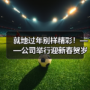 就地过年别样精彩!——公司举行迎新春贺岁杯足球比赛 就地过年别样精彩!——公司举行迎新春贺岁杯足球比赛