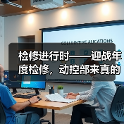 检修进行时——迎战年度检修,动控部来真的!(图2) 检修进行时——迎战年度检修,动控部来真的!(图2)
