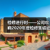 检修进行时——公司吹响2020年度检修集结动员号