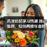 迅速掀起学习热潮 推动集团、股份两级年会精神走心走实
