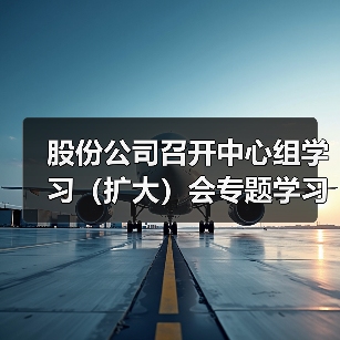 股份公司召开中心组学习（扩大）会专题学习集团2023年工作会议精神及“三我”总结表彰会议精神