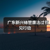 广东新兴铸管廉洁过节见行动(图3) 广东新兴铸管廉洁过节见行动(图3)