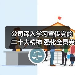 公司深入学习宣传党的二十大精神 强化全员宪法意识