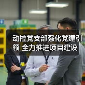 动控党支部强化党建引领 全力推进项目建设(图2) 动控党支部强化党建引领 全力推进项目建设(图2)