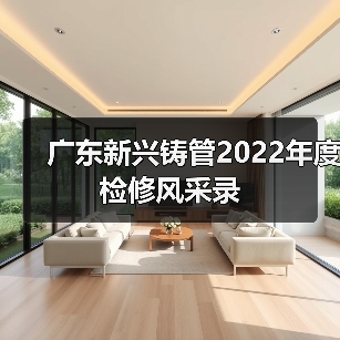 广东新兴铸管2022年度检修风采录(图2) 广东新兴铸管2022年度检修风采录(图2)