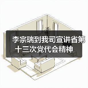 李宗瑞到我司宣讲省第十三次党代会精神