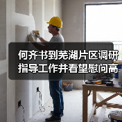 何齐书到芜湖片区调研指导工作并看望慰问高温一线职工