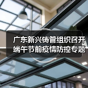广东新兴铸管组织召开端午节前疫情防控专题会