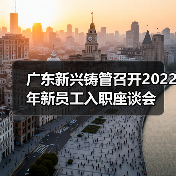 广东新兴铸管召开2022年新员工入职座谈会