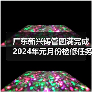 广东新兴铸管圆满完成2024年元月份检修任务(图4) 广东新兴铸管圆满完成2024年元月份检修任务(图4)