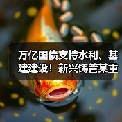 万亿国债支持水利、基建建设!新兴铸管某重要工程项目画面登上央视!(图3) 万亿国债支持水利、基建建设!新兴铸管某重要工程项目画面登上央视!(图3)