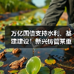 万亿国债支持水利、基建建设!新兴铸管某重要工程项目画面登上央视!(图2) 万亿国债支持水利、基建建设!新兴铸管某重要工程项目画面登上央视!(图2)
