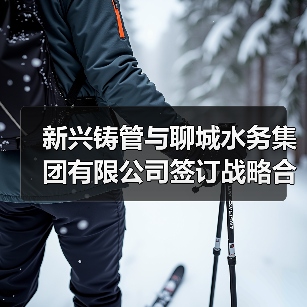 新兴铸管与聊城水务集团有限公司签订战略合作协议