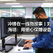 冲锋在一线微故事丨刘海明：用细心保障设备安全运行（图3）