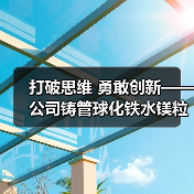 打破思维 勇敢创新——公司铸管球化铁水镁粒降耗取得新成果