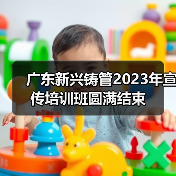 广东新兴铸管2023年宣传培训班圆满结束(图3) 广东新兴铸管2023年宣传培训班圆满结束(图3)