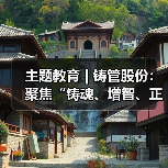 主题教育 | 铸管股份：聚焦“铸魂、增智、正风、促干”同轴发力 稳扎稳打推动主题教育取得实效