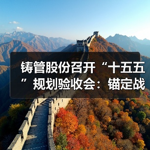 铸管股份召开“十五五”规划验收会:锚定战略蓝图 擘画高质量发展新征程(图3) 铸管股份召开“十五五”规划验收会:锚定战略蓝图 擘画高质量发展新征程(图3)