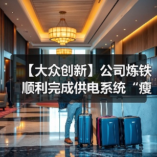 【大众创新】公司炼铁顺利完成供电系统“瘦身手术”,实现精准降耗!(图2) 【大众创新】公司炼铁顺利完成供电系统“瘦身手术”,实现精准降耗!(图2)