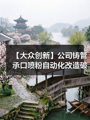 【大众创新】公司铸管承口喷粉自动化改造破解气孔难题！（图3）