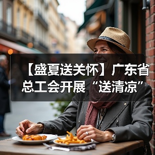 【盛夏送关怀】广东省总工会开展“送清凉”慰问活动（图4）
