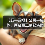 【五一喜报】公司一集体、两名职工荣获集团、股份公司工会表彰!(图2) 【五一喜报】公司一集体、两名职工荣获集团、股份公司工会表彰!(图2)