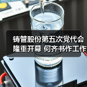 铸管股份第五次党代会隆重开幕 何齐书作工作报告（图2）