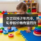 李忠双预计年内冷、热轧卷板价格有望回升 李忠双预计年内冷、热轧卷板价格有望回升