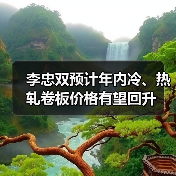 李忠双预计年内冷、热轧卷板价格有望回升 李忠双预计年内冷、热轧卷板价格有望回升