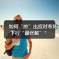 如何“挖”出应对市场下行“最优解”? 如何“挖”出应对市场下行“最优解”?