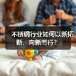 不锈钢行业如何以新拓新、向新而行?(图2) 不锈钢行业如何以新拓新、向新而行?(图2)