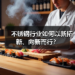 不锈钢行业如何以新拓新、向新而行?(图3) 不锈钢行业如何以新拓新、向新而行?(图3)
