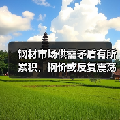钢材市场供需矛盾有所累积，钢价或反复震荡运行