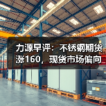 力源早评：不锈钢期货涨160，现货市场偏向稳价（图3）