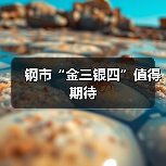 钢市“金三银四”值得期待(图1) 钢市“金三银四”值得期待(图1)