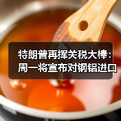 特朗普再挥关税大棒:周一将宣布对钢铝进口加征25%关税(图3) 特朗普再挥关税大棒:周一将宣布对钢铝进口加征25%关税(图3)