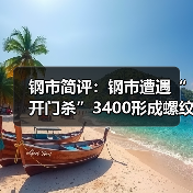 钢市简评：钢市遭遇“开门杀”3400形成螺纹短期难逾越之“墙”（图4）