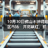10月30日佛山不锈钢地区市场：开局飘红，现货市场月末出货节奏加快。（图2）