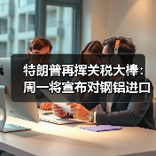 特朗普再挥关税大棒：周一将宣布对钢铝进口加征25%关税（图2）