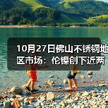 10月27日佛山不锈钢地区市场：伦镍创下近两年的新低点：17925，现货市场平静中待跌？（图3）