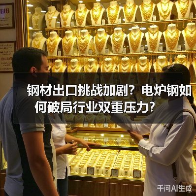 钢材出口挑战加剧？电炉钢如何破局行业双重压力？
