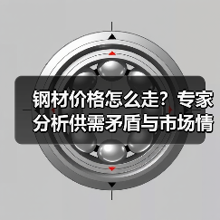 钢材价格怎么走？专家分析供需矛盾与市场情绪